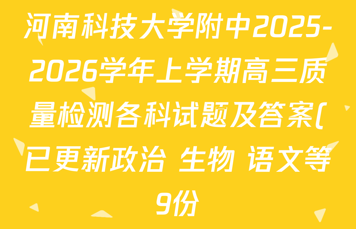 河南科技大学附中2025-2026学年上学期高三质量检测各科试题及答案(已更新政治 生物 语文等9份) 河南科技大学附中2025-2026学年上学期高三质量检测各科试题及答案(已更新政治 生物 语文等9份)